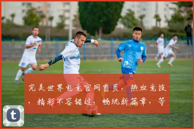 完美世界电竞官网首页，热血竞技，精彩不容错过，畅玩新篇章，等你来战，三重福利，尽在掌握