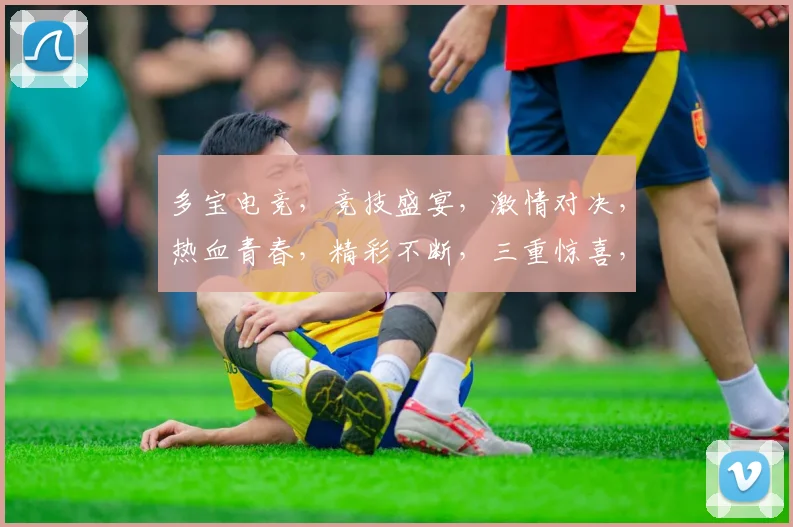 多宝电竞，竞技盛宴，激情对决，热血青春，精彩不断，三重惊喜，不容错过