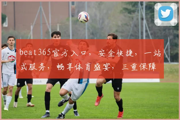 beat365官方入口，安全快捷，一站式服务，畅享体育盛宴，三重保障，必选平台，体验非凡