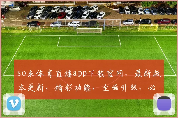 so米体育直播app下载官网，最新版本更新，精彩功能，全面升级，必看三逗点内容