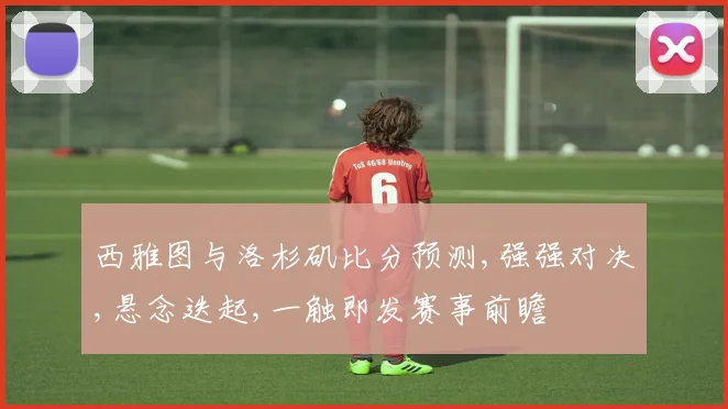 西雅图与洛杉矶比分预测,强强对决,悬念迭起,一触即发赛事前瞻
