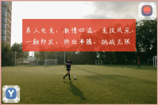 真人电竞，激情四溢，竞技风采，一触即发，热血沸腾，挑战无限