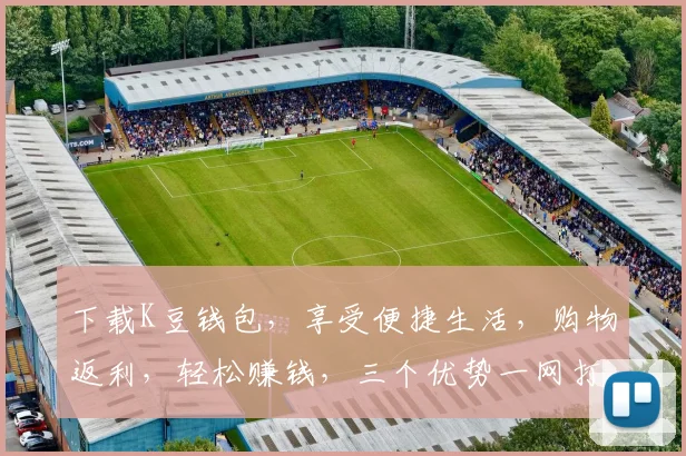 下载K豆钱包，享受便捷生活，购物返利，轻松赚钱，三个优势一网打尽