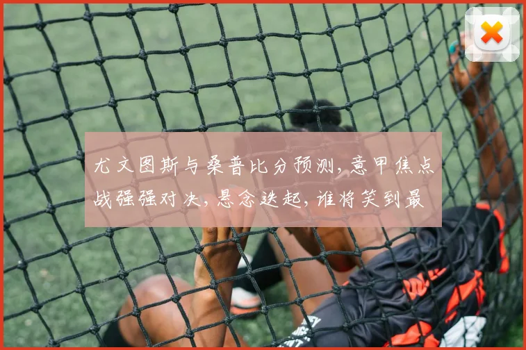 尤文图斯与桑普比分预测,意甲焦点战强强对决,悬念迭起,谁将笑到最后