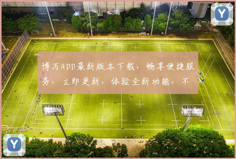 博万app最新版本下载，畅享便捷服务，立即更新，体验全新功能，不容错过