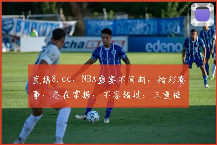 直播8.cc，NBA盛宴不间断，精彩赛事，尽在掌握，不容错过，三重福利，等你来拿