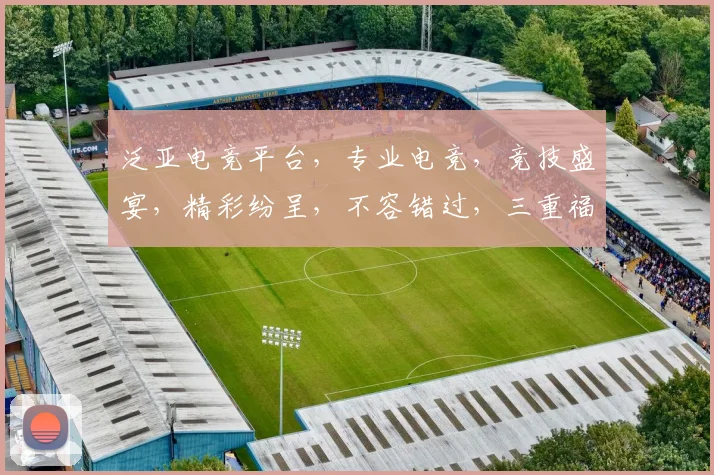 泛亚电竞平台，专业电竞，竞技盛宴，精彩纷呈，不容错过，三重福利，等你来战