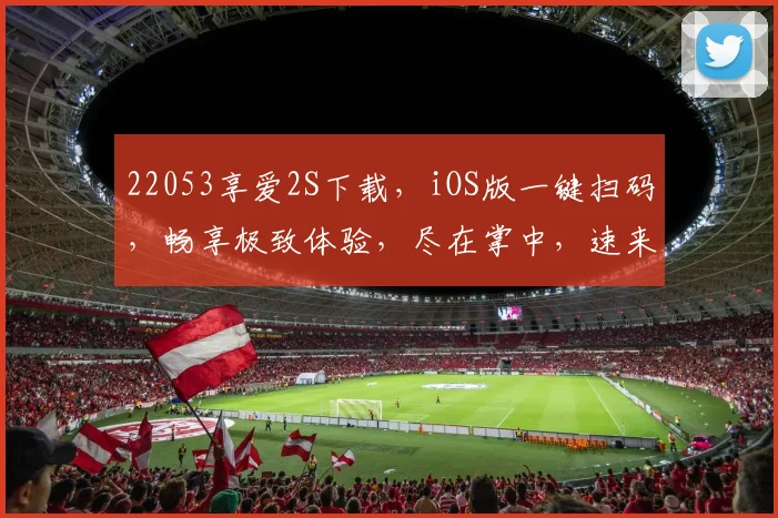 22053享爱2S下载，iOS版一键扫码，畅享极致体验，尽在掌中，速来体验