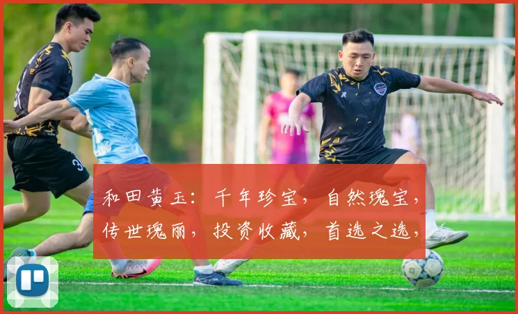 和田黄玉：千年珍宝，自然瑰宝，传世瑰丽，投资收藏，首选之选，魅力无穷。